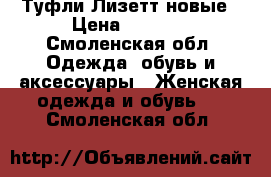 Туфли Лизетт новые › Цена ­ 2 000 - Смоленская обл. Одежда, обувь и аксессуары » Женская одежда и обувь   . Смоленская обл.